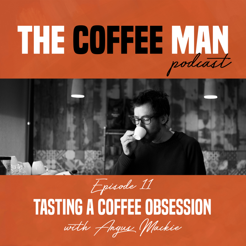 The Coffee Man Podcast 11 Tasting A Coffee Obsession Angus Mackie